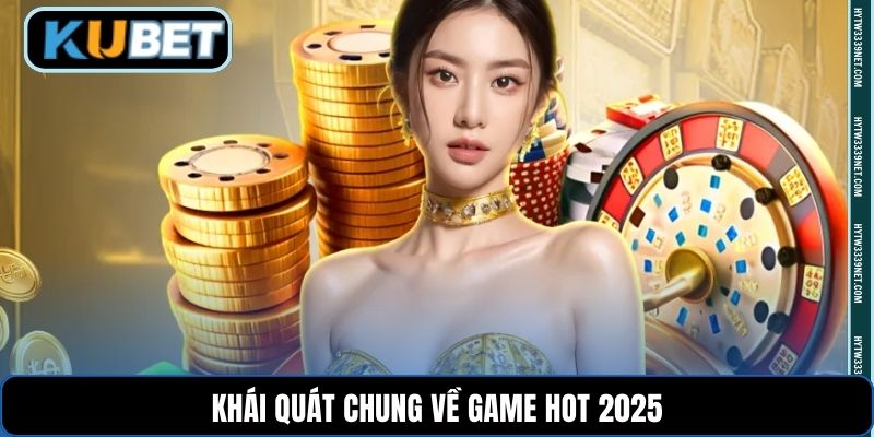 Khái quát chung về game hot 2025
