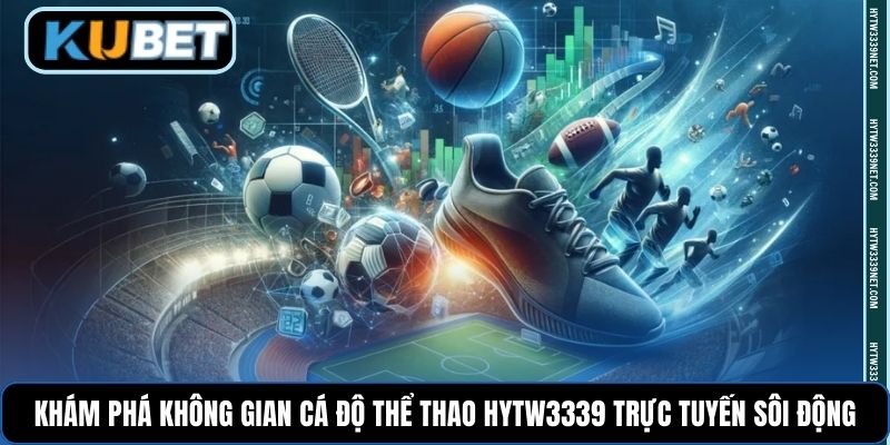 Khám phá không gian cá độ thể thao Hytw3339 trực tuyến sôi động