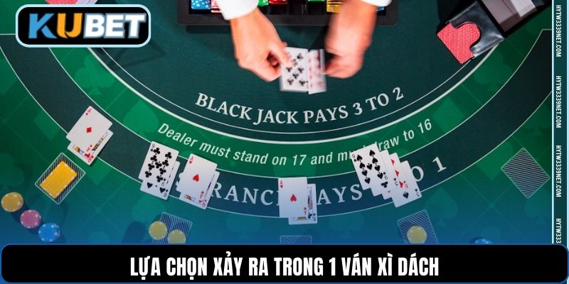 Lựa chọn xảy ra trong 1 ván Xì Dách