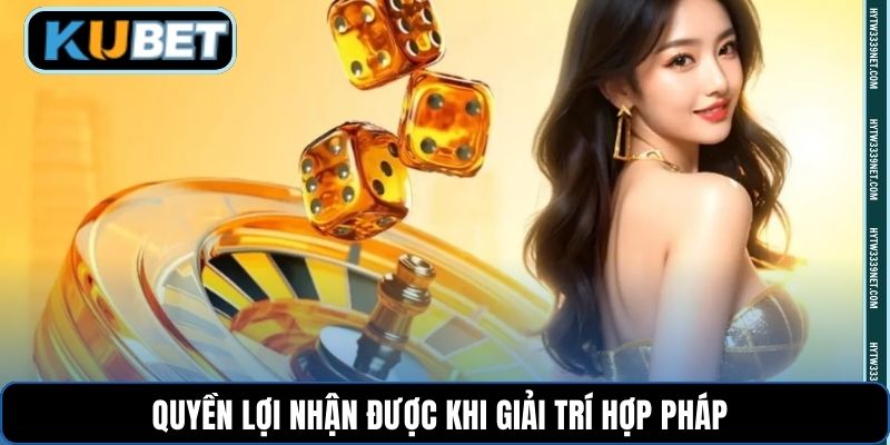 Quyền lợi nhận được khi giải trí hợp pháp